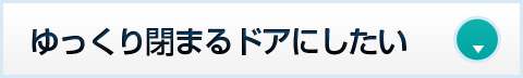 ゆっくり閉まるドアにしたい