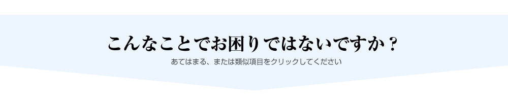 こんなことでお困りではないですか？